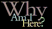 Why Am I Here?
